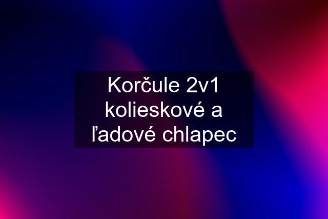 Korčule 2v1 kolieskové a ľadové chlapec