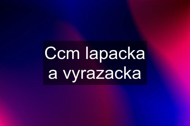 Ccm lapacka a vyrazacka