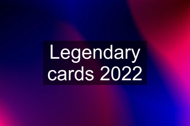 Legendary cards 2022