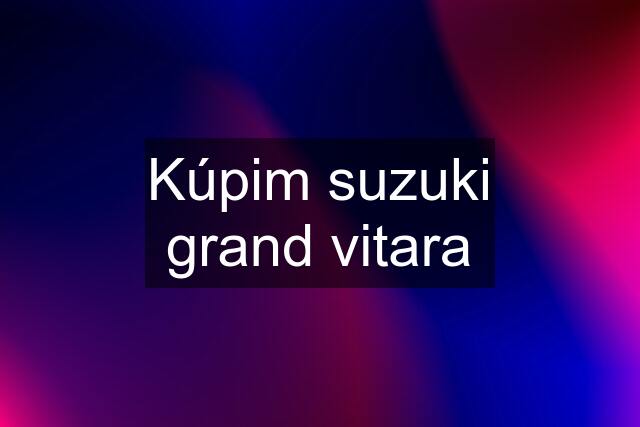 Kúpim suzuki grand vitara