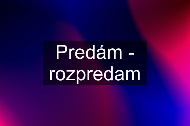 Predám - rozpredam