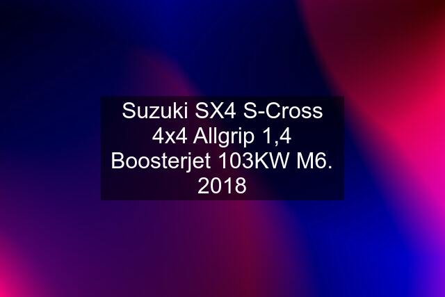 Suzuki SX4 S-Cross 4x4 Allgrip 1,4 Boosterjet 103KW M6. 2018