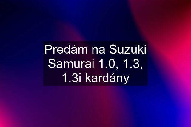 Predám na Suzuki Samurai 1.0, 1.3, 1.3i kardány