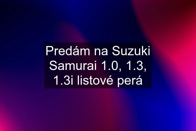 Predám na Suzuki Samurai 1.0, 1.3, 1.3i listové perá