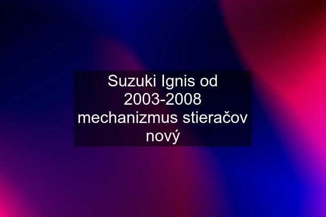 Suzuki Ignis od 2003-2008 mechanizmus stieračov nový