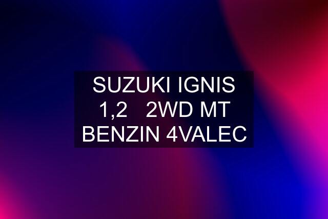 SUZUKI IGNIS 1,2   2WD MT BENZIN 4VALEC