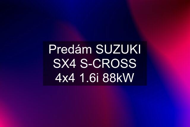 Predám SUZUKI SX4 S-CROSS 4x4 1.6i 88kW