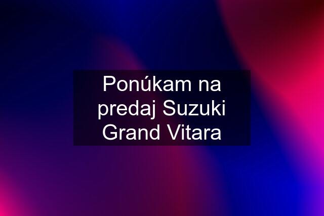 Ponúkam na predaj Suzuki Grand Vitara