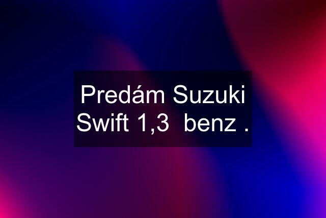 Predám Suzuki Swift 1,3  benz .