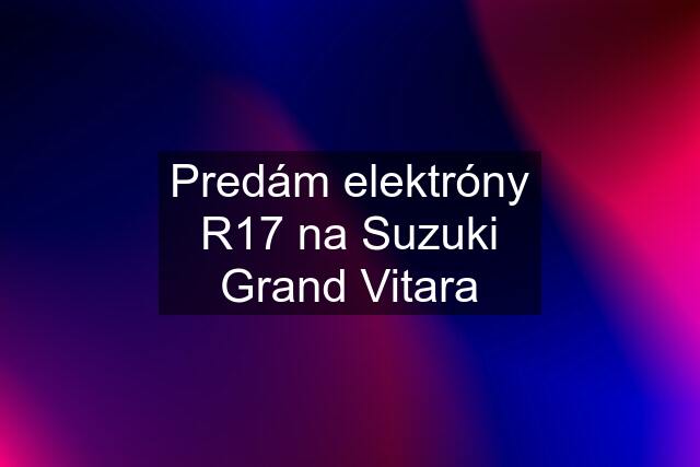 Predám elektróny R17 na Suzuki Grand Vitara