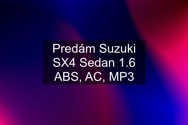 Predám Suzuki SX4 Sedan 1.6 ABS, AC, MP3