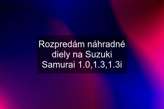 Rozpredám náhradné diely na Suzuki Samurai 1.0,1.3,1.3i
