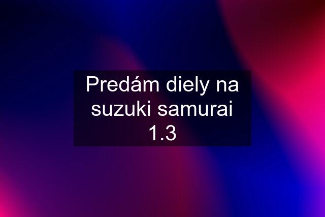 Predám diely na suzuki samurai 1.3