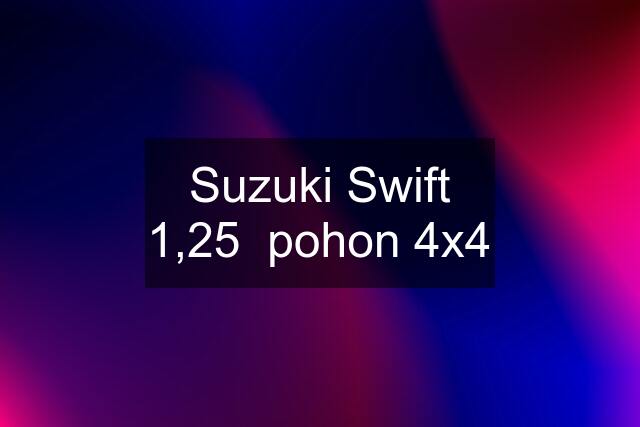 Suzuki Swift 1,25  pohon 4x4