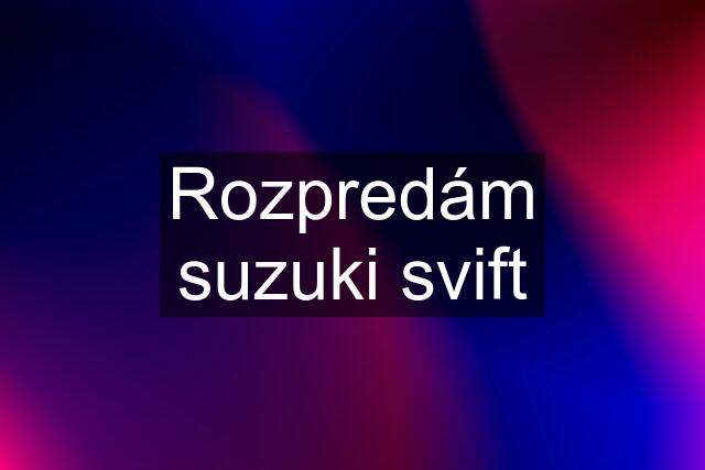 Rozpredám suzuki svift