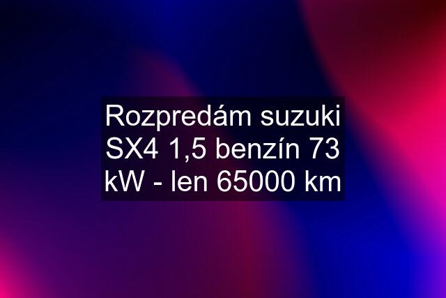 Rozpredám suzuki SX4 1,5 benzín 73 kW - len 65000 km