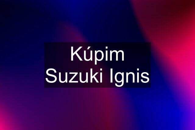 Kúpim Suzuki Ignis