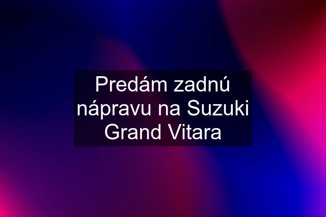 Predám zadnú nápravu na Suzuki Grand Vitara