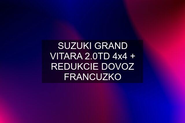 SUZUKI GRAND VITARA 2.0TD 4x4 + REDUKCIE DOVOZ FRANCUZKO