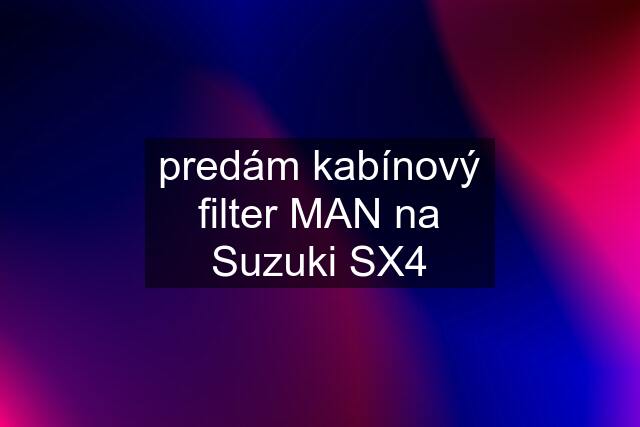 predám kabínový filter MAN na Suzuki SX4