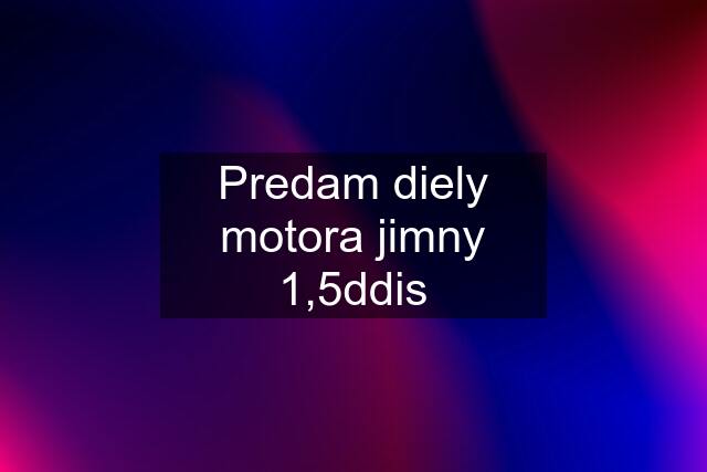 Predam diely motora jimny 1,5ddis