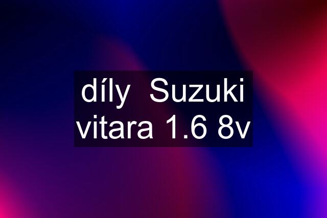 díly  Suzuki vitara 1.6 8v