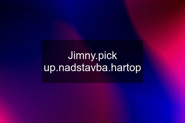 Jimny.pick up.nadstavba.hartop