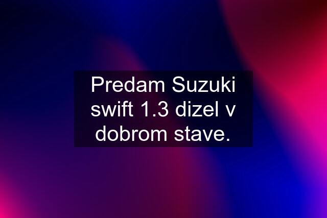 Predam Suzuki swift 1.3 dizel v dobrom stave.