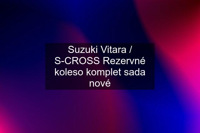 Suzuki Vitara / S-CROSS Rezervné koleso komplet sada nové