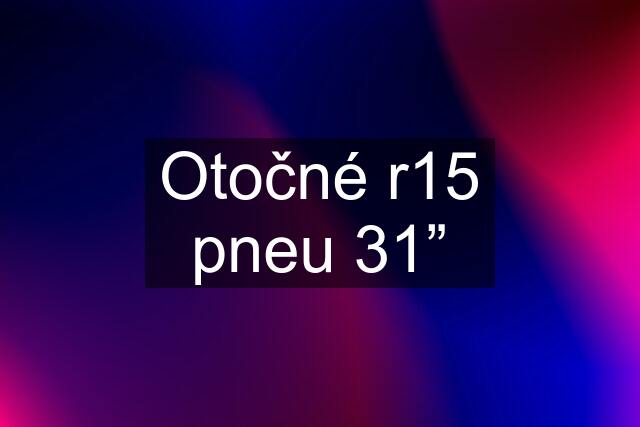 Otočné r15 pneu 31”