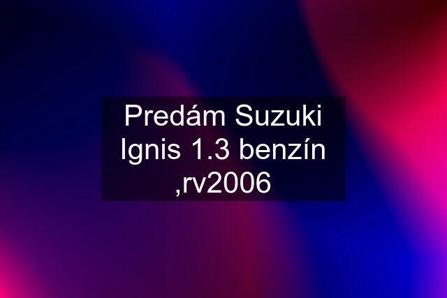 Predám Suzuki Ignis 1.3 benzín ,rv2006