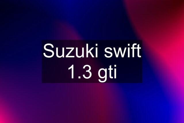 Suzuki swift 1.3 gti