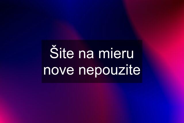 Šite na mieru nove nepouzite