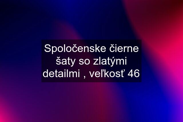 Spoločenske čierne šaty so zlatými detailmi , veľkosť 46