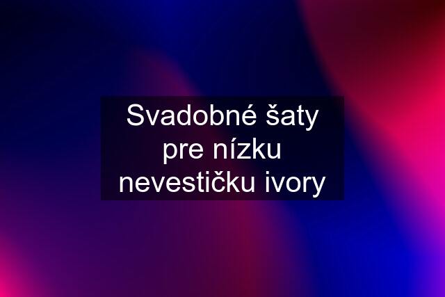 Svadobné šaty pre nízku nevestičku ivory