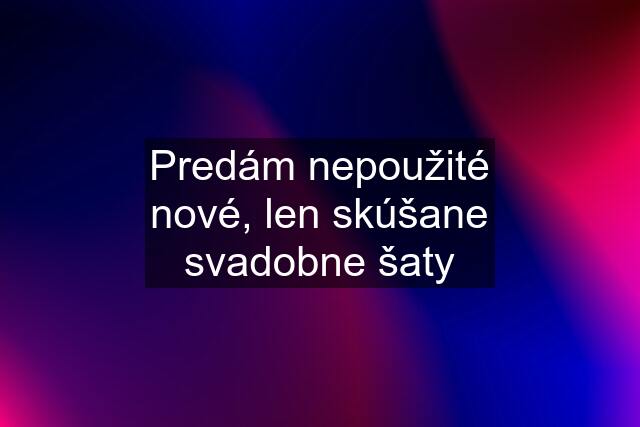 Predám nepoužité nové, len skúšane svadobne šaty