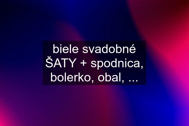 biele svadobné ŠATY + spodnica, bolerko, obal, ...