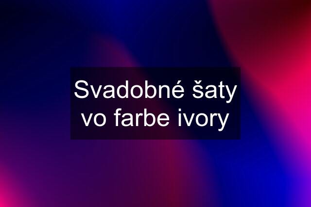 Svadobné šaty vo farbe ivory