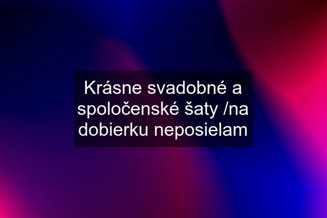 Krásne svadobné a spoločenské šaty /na dobierku neposielam