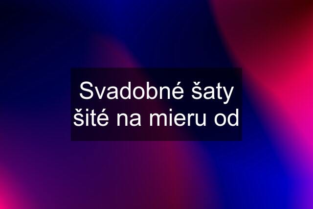 Svadobné šaty šité na mieru od