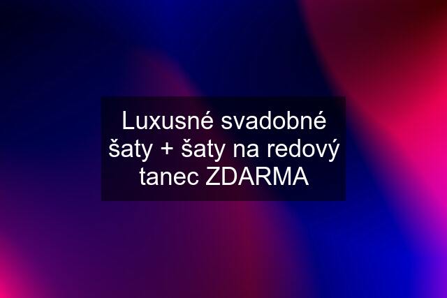 Luxusné svadobné šaty + šaty na redový tanec ZDARMA