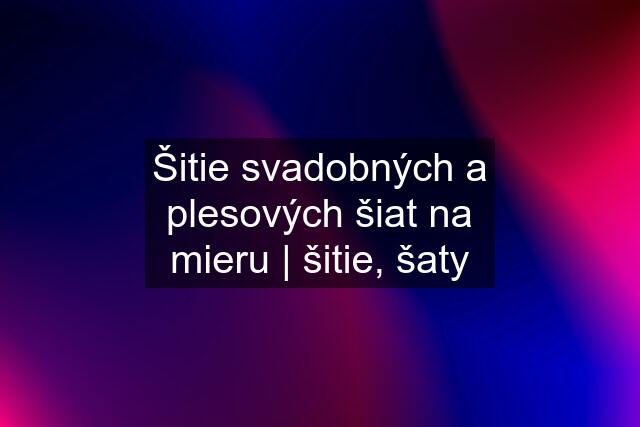 Šitie svadobných a plesových šiat na mieru | šitie, šaty