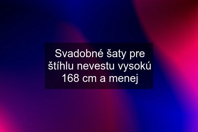 Svadobné šaty pre štíhlu nevestu vysokú 168 cm a menej