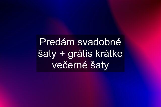 Predám svadobné šaty + grátis krátke večerné šaty