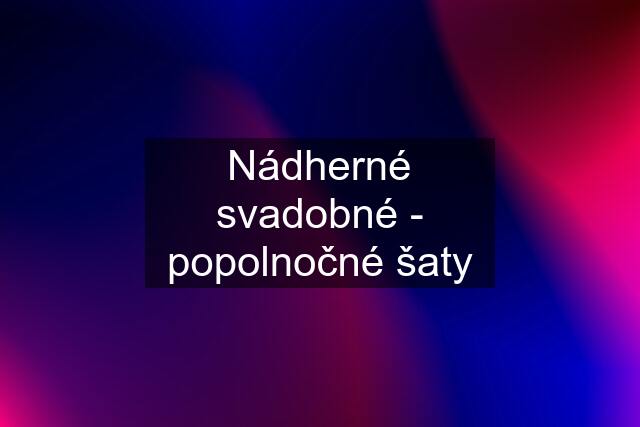 Nádherné svadobné - popolnočné šaty