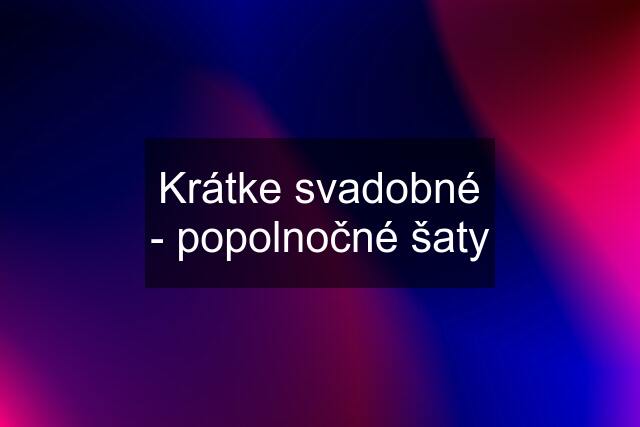 Krátke svadobné - popolnočné šaty