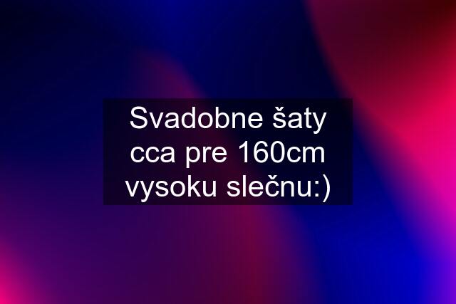 Svadobne šaty cca pre 160cm vysoku slečnu:)