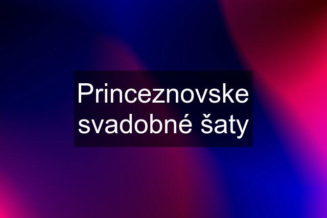 Princeznovske svadobné šaty