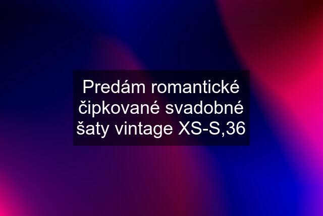 Predám romantické čipkované svadobné šaty vintage XS-S,36