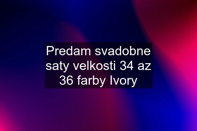 Predam svadobne saty velkosti 34 az 36 farby Ivory